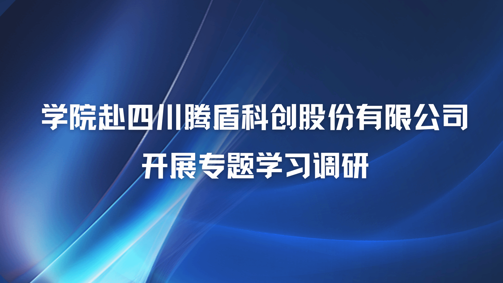 学院赴四川腾盾科创股份有限公司开展专题学习调研